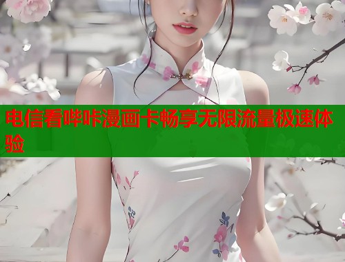 电信看哔咔漫画卡畅享无限流量极速体验