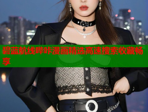 碧蓝航线哔咔漫画精选高速搜索收藏畅享