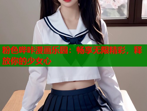 粉色哔咔漫画乐园：畅享无限精彩，释放你的少女心