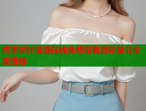 纲手哔咔漫画在线免费观看最新章节全集推荐 纲手哔咔漫画在线免费观看最新章节全集推荐